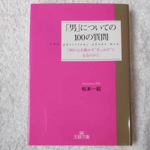 「男」についての100の質問 「何が心を動かす“きっかけ”になるのか?」 (王様文庫) 松本 一起 9784837962427