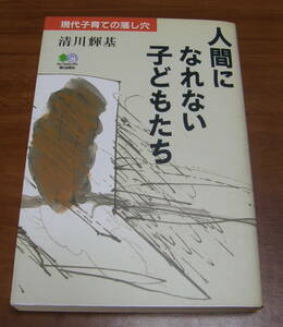 ★ＶＶ★人間になれない子どもたち　現代子育ての落し穴　清川輝基　古本★