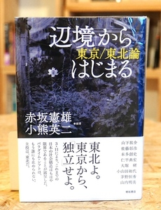 赤坂憲雄・小熊英二編著　辺境からはじまる　東京／東北論　明石書店2012初版