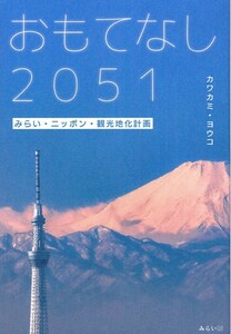 【おもてなし2051 みらい・ニッポン・観光地化計画】カワカミ・ヨウコ　みらいパブリッシング 
