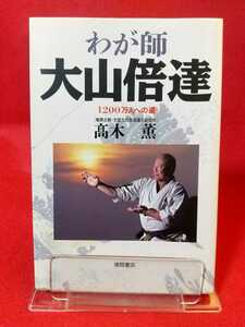 【初版発行】わが師 大山倍達 ～1200万人への道～ ◎著者/極真会館・全国支部長協議会副会長：髙木薫 有明省吾・中村忠・芦原英幸・etc.