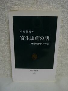 寄生虫病の話 身近な虫たちの脅威 ★ 小島莊明 ◆ 感染 日本と世界のさまざまな寄生虫病を紹介 謎の多い感染メカニズム 対策の最前線 ◎