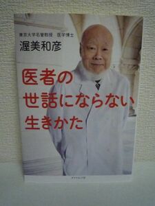 医者の世話にならない生きかた ★ 渥美和彦 ◆ 医者・医学者として最後にたどりついた生きかたとは 病気は治らないものと心得る 自然治癒力