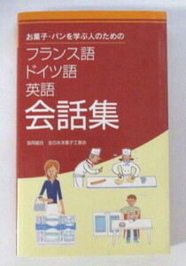 お菓子・パンを学ぶ人のための フランス語・ドイツ語・英語 会話集　製菓・製パン用語集及び資料集付き　協同組合全日本洋菓子工業会