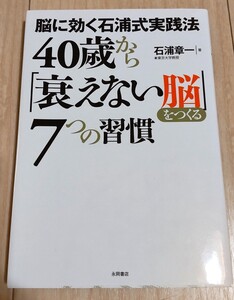 40歳から「衰えない脳」をつくる7つの習慣 : 脳に効く石浦式実践法