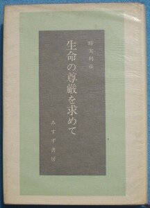 □〇生命の尊厳を求めて 時実利彦著 みすず書房