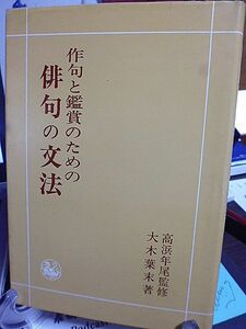 作句と鑑賞のための俳句の文法　高浜年尾監修　大木葉末著　文法略符号一覧表　文章篇　品詞篇　全句品詞分解　主要助動詞・助詞一覧表