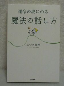 運命の波にのる魔法の話し方 ★ はづき虹映 ◆ テクニック スキル 人生で本当に大切なものを手に入れるためのまったく新しい話し方 ◎