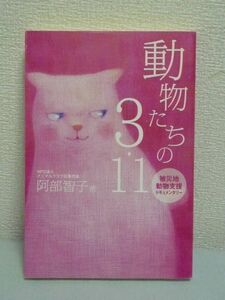 動物たちの3.11 被災地動物支援ドキュメンタリー ★ 阿部智子 ◆ 東日本大震災以降、全国各地の動物愛護団体が被災地の動物を支援 緊急災害