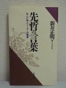 先哲の言葉 先人に学ぶリーダーの要諦 ★ 新井正明 ◆ 古典名言集 「論語」をはじめ数々の名文を紹介し人間としての生き方を深く探っていく