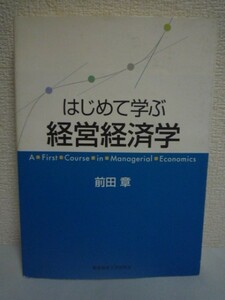 はじめて学ぶ経営経済学 ★ 前田章 ◆ オーソドックスなミクロ経済学のポイントを欧米ビジネススクール流に書き換えた画期的な入門書