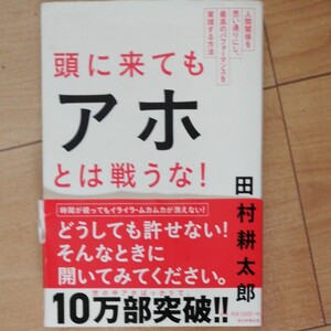 頭に来てもアホとは戦うな! 人間関係を思い通りにし、最高のパフォーマンスを実現する方法/田村耕太郎