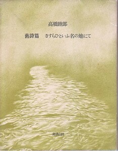 ●「舊詩篇 さすらいといふ名の地にて」高橋睦郎（書肆山田）限定８００部！