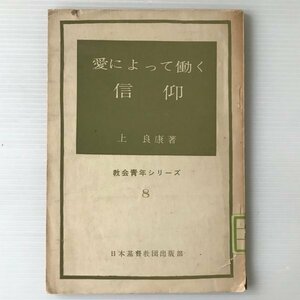 愛によって働く信仰 : 神の愛と教会とキリスト者 ＜教会青年シリーズ＞ 上良康著 日本基督教団出版部