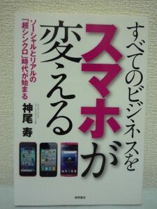 すべてのビジネスをスマホが変える ★ 神尾寿 ◆ スマートフォン情勢をビジネス創造の視点で余すことなくレポート アンドロイド端末 ◎