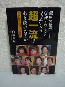 銀座の秘密 なぜこのクラブのママたちは、超一流であり続けるのか すご腕女性10人の金言 ★ 白坂亜紀 ◆ 苦境の乗り越え方 成功の極意 本音