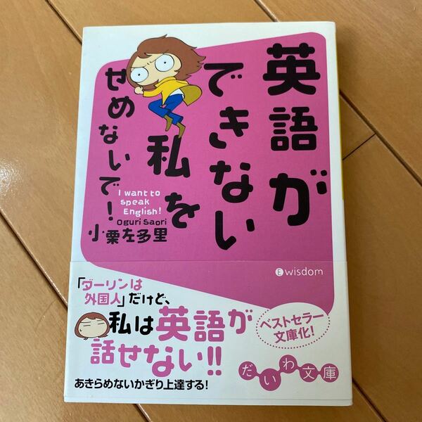 英語ができない私をせめないで！ Ｉ ｗａｎｔ ｔｏ ｓｐｅａｋ Ｅｎｇｌｉｓｈ！ だいわ文庫／小栗左多里 【著】