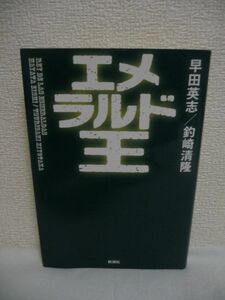 エメラルド王 ★ 早田英志 釣崎清隆 ◆ 荒くれ者が集うエメラルドの原石取引現場から最大のエメラルド輸出商にまで成り上がった男 ◎