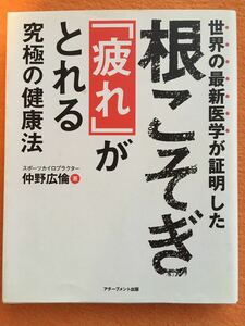 世界の最新医学が証明した根こそぎ「疲れ」がとれる究極の健康法／仲野広倫 著