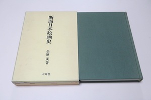 断面日本絵画史/松原茂/小松茂美序/このように絵画史の研究に古筆学の知識を踏まえその方法を縦横に駆使しての同君の論考は説得力十分