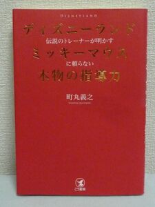 ディズニーランド伝説のトレーナーが明かす ミッキーマウスに頼らない本物の指導力 ★ 町丸義之 ◆人材育成 管理 育成指導のやり方・考え方