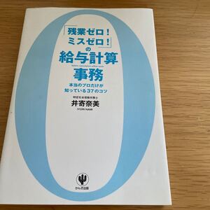 「残業ゼロ! ミスゼロ!」 の給与計算事務 本当のプロだけが知っている37のコツ/井寄奈美 【著】