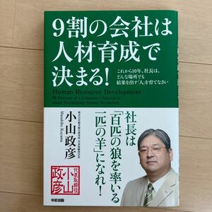 ９割の会社は人材育成で決まる！ これから１０年、社長は、どんな場所でも結果を出す 「人」 を育てなさい／小山政彦 【著】