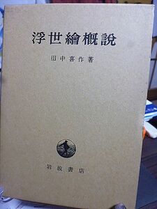 浮世絵概説　田中喜作著 復刊版　初期浮世絵の発祥 寛文以降に於ける肉筆作品 版画発達の理由 浮世絵版画の芸術的価値 浮世絵研究の参考書