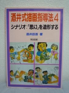 酒井式描画指導法4 シナリオ:「想い」を造形する ★ 酒井臣吾 ◆ 子どもたちに自分の思いを造形する楽しさを教えるための方法を解説