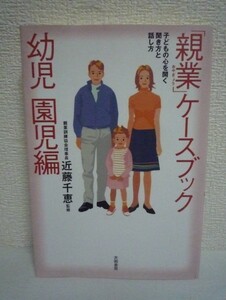 「親業」ケースブック 幼児・園児編 子どもの心を開く聞き方と話し方 ★ 近藤千恵 ◆ 子どもとの向きあい方を紹介 親業訓練ミニ講座 幼稚園