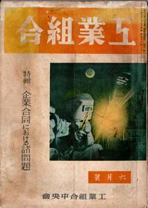 ※工業組合第3巻第6号　財界点描＝相模太郎・企業合同の前途＝村本福松・東亞共栄圏京成と重化学工業の使命＝高島佐一郎　戦前産業雑誌