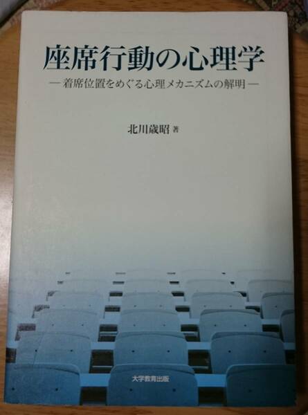 座席行動の心理学　着席位置をめぐる心理メカニズムの解明　北川歳昭 