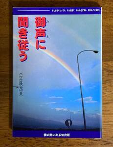 御声に聞き従う　／　パウロ秋元　／　発行所：雲の間にある虹出版　／　印刷製本：新生宣教団印刷部