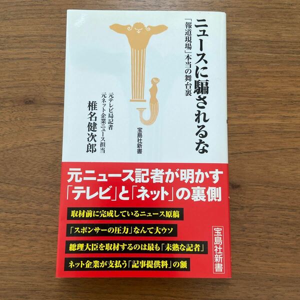 ニュースに騙されるな 「報道現場」 本当の舞台裏 宝島社新書／椎名健次郎 【著】