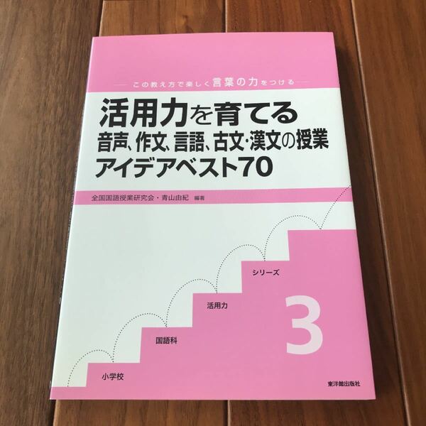 活用力を育てる音声、作文、言語、古文漢文の授業アイデアベスト７０ ／　全国国語授業研究会，青山由紀