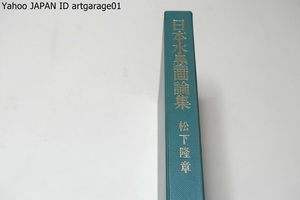 日本水墨画論集/松下隆章/本書は新たな可能性の方向を示唆し学徒の渇を癒すに留まらず人々に水墨画の醍醐味と東洋の伝統を教える手引書