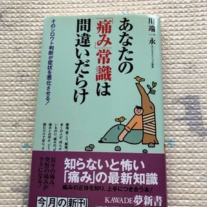 あなたの 「痛み」 常識は間違いだらけ そのシロウト判断が症状を悪化させる！ ＫＡＷＡＤＥ夢新書／川端一永 【著】