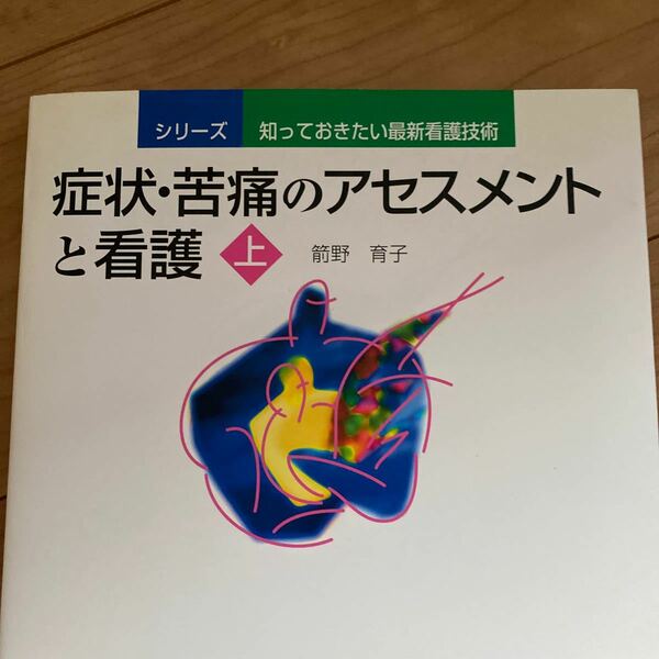 症状苦痛のアセスメントと看護 (上) シリーズ知っておきたい最新看護技術／箭野育子 (著者)