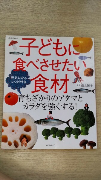 子どもに食べさせたい食材―育ちざかりのアタマとカラダを強くする!