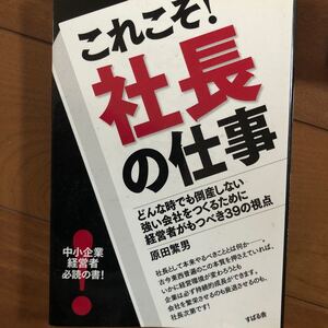 これこそ! 社長の仕事 どんな時でも倒産しない強い会社をつくるために経営者がもつべき39の視点/原田繁男 【著】