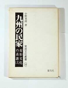 000090九州 「九州の民家　有形文化の系譜　上 (常民文化叢書10 有形文化の系譜)」小野重朗　慶友社 A5 103566