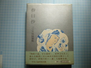 Ω　陶芸史＊三上次男随筆集『春日抄』シルクロード史／「陶磁の道」学提唱者＊中央公論美術出版＊挿絵も著者