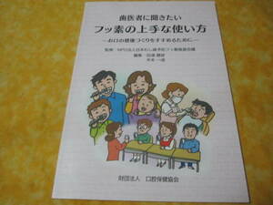 歯医者に聞きたい　フッ素の上手な使い方 　お口の健康作りをすすめるために　(日本むし歯予防フッ素推進会議）