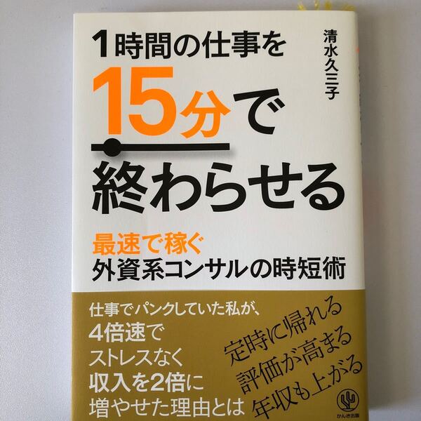 1時間の仕事を15分で終わらせる 最速で稼ぐ外資系コンサルの時短術/清水久三子