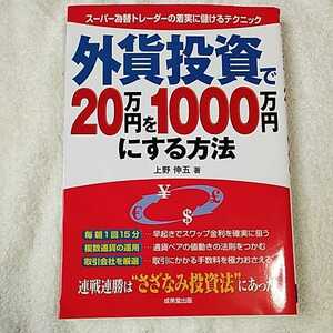 外貨投資で20万円を1000万円にする方法 スーパー為替トレーダーの着実に儲けるテクニック 単行本 上野 伸五 9784415038803