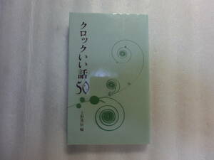 クロックいい話50 / 上野秀恒 / 池波正太郎 / 村上春樹 / 林望 / ひろちさや / 丸谷才一 / 椎名誠 / 千宗之 / 常盤新平 / 下重暁子