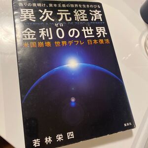 異次元経済金利0の世界 米国崩壊 世界デフレ 日本復活 偽りの夜明け、資本主義の限界を生きのびる/若林栄四