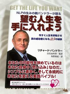 望む人生を手に入れよう NLPの生みの親バンドラーが語る 今すぐ人生を好転させ真の成功者になる25の秘訣/リチャードバンドラー