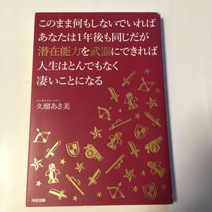 このまま何もしないでいればあなたは1年後も同じだが潜在能力を武器にできれば人生はとんでもなく凄いことになる/久瑠あさ美 【著】