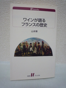 ワインが語るフランスの歴史 ★ 山本博 ◆ フランスが誇る銘醸 歴史上に現われるワインにまつわる逸話の数々 フランス史 醸造技術 文化